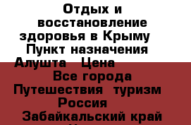 Отдых и восстановление здоровья в Крыму. › Пункт назначения ­ Алушта › Цена ­ 10 000 - Все города Путешествия, туризм » Россия   . Забайкальский край,Чита г.